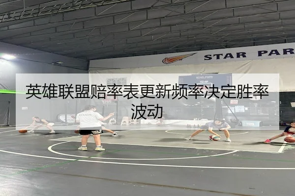 英雄联盟赔率表更新频率决定胜率波动